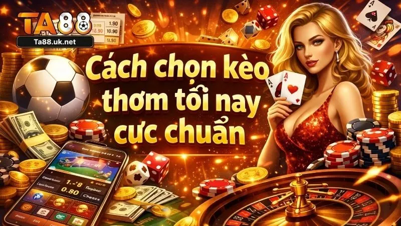 Bí quyết cách chọn kèo thơm tối nay cực chuẩn từ cao thủ TA88